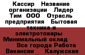 Кассир › Название организации ­ Лидер Тим, ООО › Отрасль предприятия ­ Бытовая техника и электротовары › Минимальный оклад ­ 12 000 - Все города Работа » Вакансии   . Калужская обл.,Калуга г.